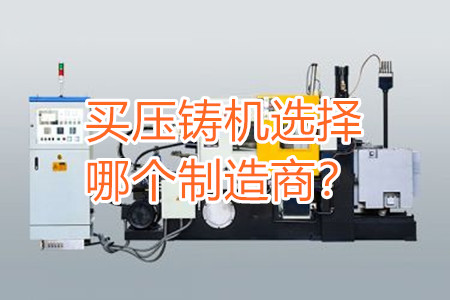買(mǎi)壓鑄機(jī)選擇哪個(gè)制造商？