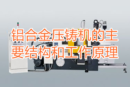 鋁合金壓鑄機的主要結(jié)構和工作原理