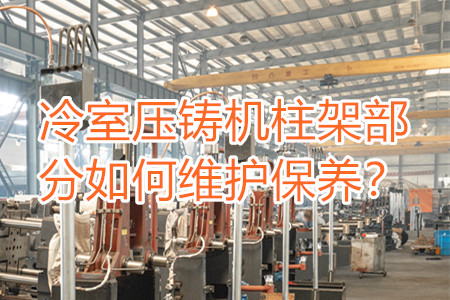 冷室壓鑄機柱架部分如何維護保養(yǎng)？
