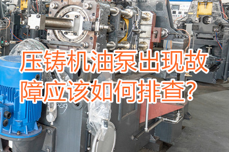 壓鑄機(jī)油泵出現(xiàn)故障應(yīng)該如何排查？