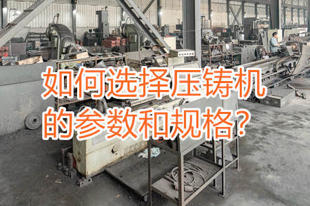 如何選擇壓鑄機(jī)的參數(shù)和規(guī)格？