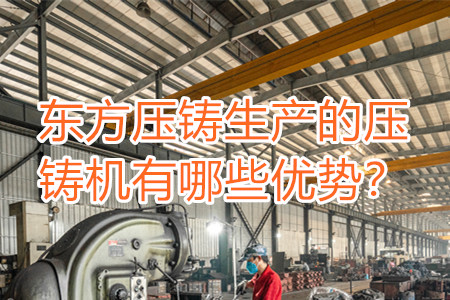 東方壓鑄生產(chǎn)的壓鑄機(jī)有哪些優(yōu)勢？