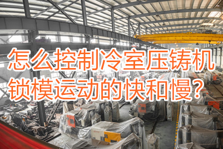 怎么控制冷室壓鑄機鎖模運動的快和慢？